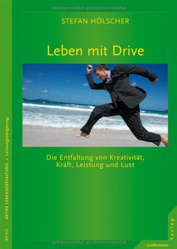 Leben mit Drive: Die Entfaltung von Kreativität, Kraft, Leistung und Lust