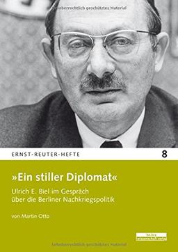 »Ein stiller Diplomat«: Ulrich E. Biel im Gespräch über die Berliner Nachkriegsrepublik (Ernst-Reuter-Hefte)