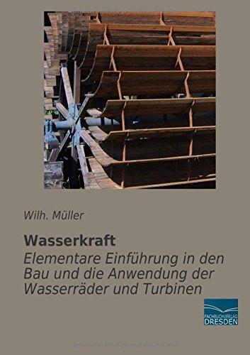 Wasserkraft-Elementare Einfuehrung in den Bau und die Anwendung der Wasserraeder