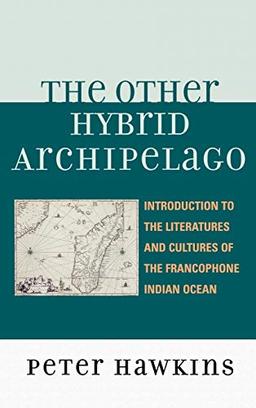 The Other Hybrid Archipelago: Introduction to the Literatures and Cultures of the Francophone Indian Ocean (After the Empire: the Francophone World and Postcolonial France)