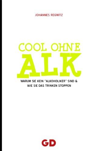 Cool ohne Alk: Warum Sie kein Alkoholiker sind und wie Sie Ihr Trinken stoppen