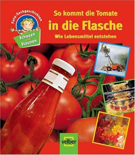 Schauen und Staunen, Bd.  8: So kommt die Tomate in die Flasche. Wie Lebensmittel entstehen. Foto-Sachgeschichten