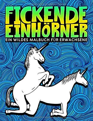 Fickende Einhörner: Ein wildes Malbuch für Erwachsene: 35 lustige Seiten mit Lamas, Faultieren und magischen Tieren zum Entspannen und für den Stressabbau