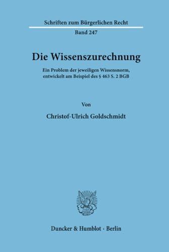 Die Wissenszurechnung.: Ein Problem der jeweiligen Wissensnorm, entwickelt am Beispiel des § 463 S. 2 BGB. (Schriften zum Bürgerlichen Recht, Band 247)