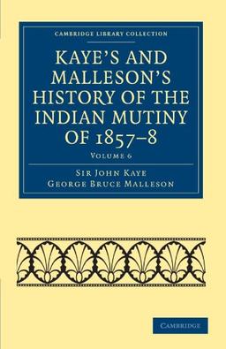 Kaye's and Malleson's History of the Indian Mutiny of 1857–8 6 Volume Set: Kaye's and Malleson's History of the Indian Mutiny of 1857-8: Volume 6 ... Collection - Naval and Military History)