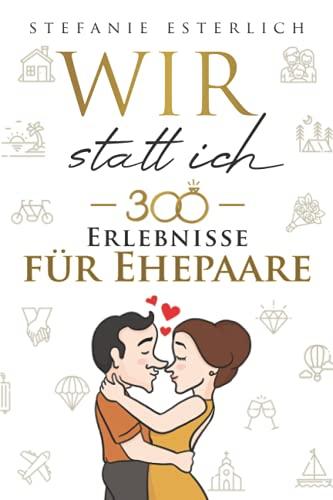 Wir statt ich - 300 Erlebnisse für Ehepaare: Genießt mehr Zweisamkeit, Abwechslung und Verbundenheit in eurer Ehe - inklusive Ehe-Quiz für lustige Momente zu zweit