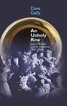 An Unholy Row: Jazz in Britain and Its Audience, 1945-1960 (Popular Music History)