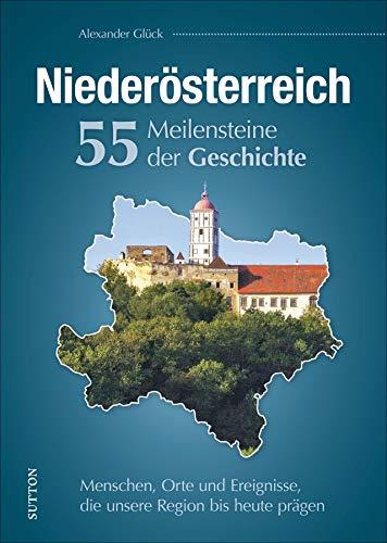 Niederösterreich, 55 Meilensteine der Geschichte, Menschen, Orte und Ereignisse, die unsere Region bis heute prägen, reich bebilderte Landesgeschichte in Schlaglichtern (Sutton Heimatarchiv)