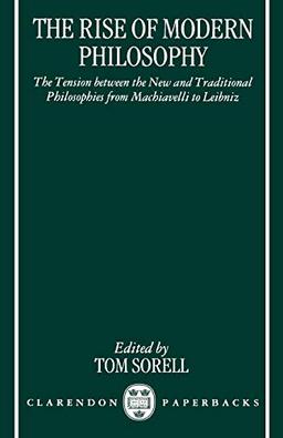 The Rise of Modern Philosophy : The Tension Between the New and Traditional Philosophies from Machiavelli to Leibniz