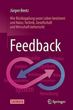 Feedback: Wie Rückkopplung unser Leben bestimmt und Natur, Technik, Gesellschaft und Wirtschaft beherrscht