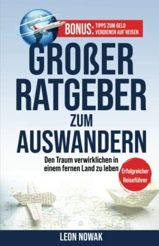 1# Großer Ratgeber zum Auswandern: Den Traum verwirklichen in einem fernen Land zu leben - ERFOLGREICHER REISEFÜHRER