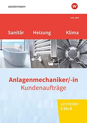 Anlagenmechaniker/-in Sanitär-, Heizungs- und Klimatechnik: Kundenaufträge Lernfelder 5-8 Arbeitsheft