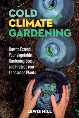 Cold-Climate Gardening: How to Extend Your Growing Season by at Least 30 Days