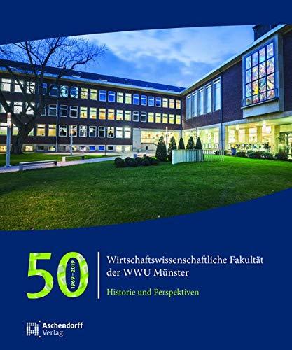 50 Jahre Wirtschaftswissenschaftliche Fakultät der WWU Münster 1969-2019: Historie und Perspektiven