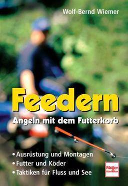 Feedern  -  Angeln mit dem Futterkorb: Ausrüstung und Montagen - Futter und Köder - Taktiken für Fluss und See