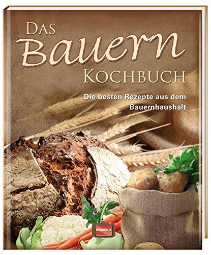 Das Bauern Kochbuch: Die besten Rezepte aus dem Bauernhaushalt