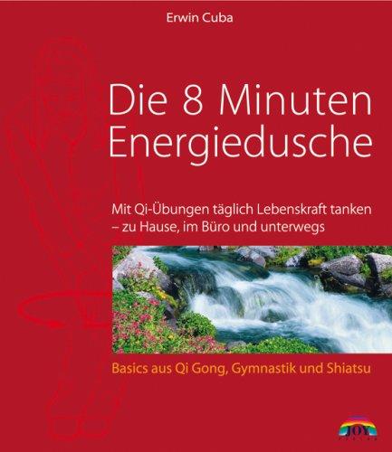 Die 8 Minuten Energiedusche: Mit Qi-Übungen täglich Lebenskraft tanken - zu Hause, im Büro und unterwegs. Basics aus Qi Gong, Gymnastik und Shiatsu