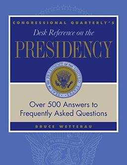 CQ's Desk Reference on the Presidency: Over 500 Answers to Frequently Asked Questions (Desk Reference Series)