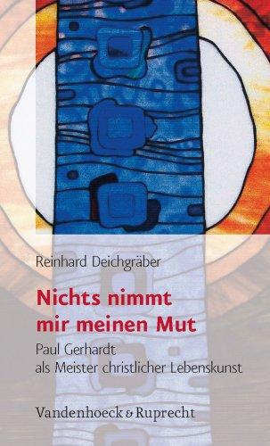 Nichts nimmt mir meinen Mut. Paul Gerhardt als Meister der christlichen Lebenskunst