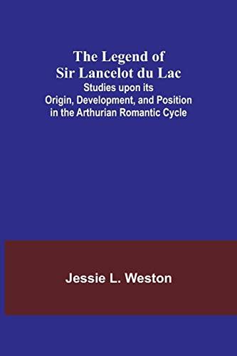 The Legend of Sir Lancelot du Lac; Studies upon its Origin, Development, and Position in the Arthurian Romantic Cycle