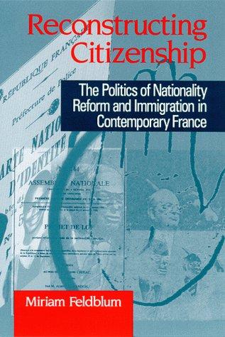 Reconstructing Citizenship: The Politics of Nationality Reform and Immigration in Contemporary France (Suny Series in National Identities)