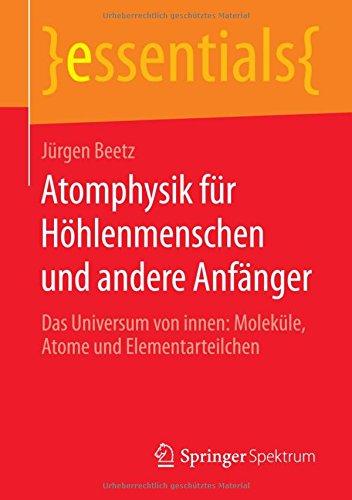 Atomphysik für Höhlenmenschen und andere Anfänger: Das Universum von innen: Moleküle, Atome und Elementarteilchen (essentials)