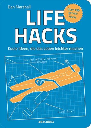 Life Hacks. Coole Ideen, die das Leben leichter machen - Über 130 geniale Hacks