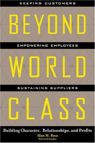 Beyond World Class: Building Character, Relationships, and Profits