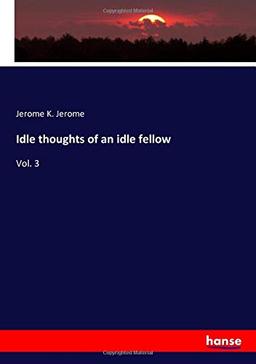 Idle thoughts of an idle fellow: Vol. 3