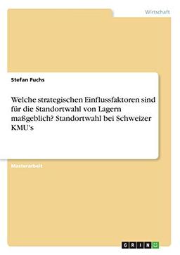 Welche strategischen Einflussfaktoren sind für die Standortwahl von Lagern maßgeblich? Standortwahl bei Schweizer KMU's: Magisterarbeit