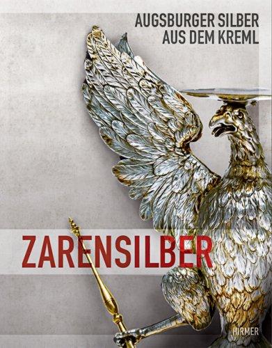 Zarensilber: Augsburger Silber aus dem Kreml. Katalog zur Ausstellung im Maximilianmuseum Augsburg, 25.02.2008-01.06.2008