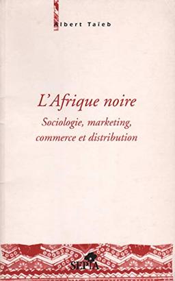 L'Afrique noire : sociologie, marketing, commerce et distribution