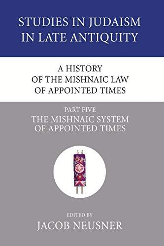 A History of the Mishnaic Law of Appointed Times, Part 5: The Mishnaic System of Appointed Times (Studies in Judaism in Late Antiquity, Band 34)