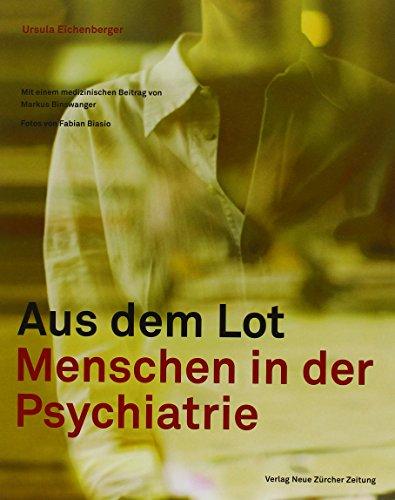 Aus dem Lot: Menschen in der Psychiatrie. Mit einem medizinischen Beitrag von Dr. Markus Binswanger