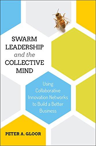 Swarm Leadership and the Collective Mind: Using Collaborative Innovation Networks to Build a Better Business