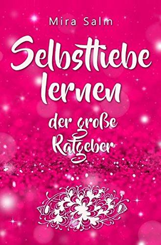 Mira Salm Bücher: Selbstliebe lernen: Der große Ratgeber für ein gesundes Selbstwertgefühl, echte Selbstannahme und bleibende Selbstliebe: Mit großem Selbstwertgefühl, Selbstwertgefühl stärken