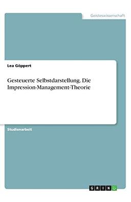 Gesteuerte Selbstdarstellung. Die Impression-Management-Theorie