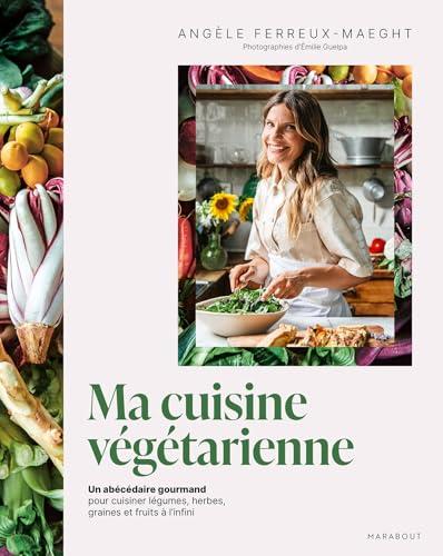 Ma cuisine végétarienne : un abécédaire gourmand pour cuisiner légumes, herbes, graines et fruits à l'infini