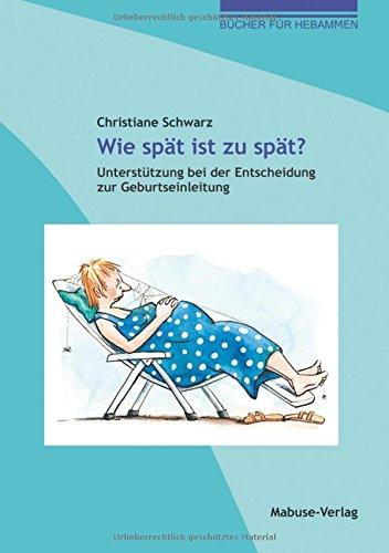 Wie spät ist zu spät? Unterstützung bei der Entscheidung zur Geburtseinleitung (Bücher für Hebammen)