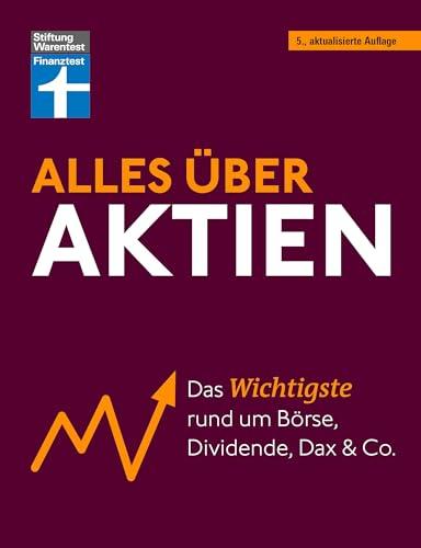 Alles über Aktien - erfolgreich arbeiten mit Fonds und ETF, intelligent investieren und erfolgreich ein Vermögen aufbauen: Das Wichtigste rund um Börse, Dividende, Dax und Co.