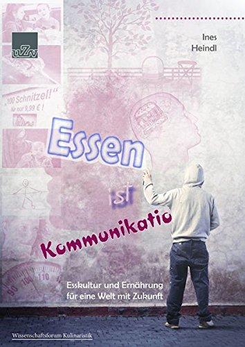 Essen ist Kommunikation: Esskultur und Ernährung für eine Welt mit Zukunft (Wissenschaftsforum Kulinaristik)