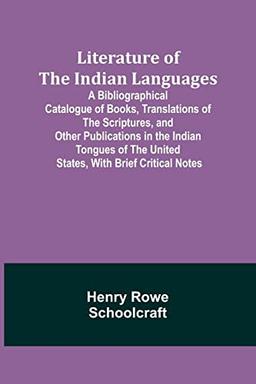 Literature of the Indian Languages: A Bibliographical Catalogue of Books, Translations of the Scriptures, and Other Publications in the Indian Tongues of the United States, With Brief Critical Notes