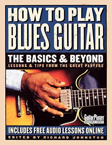 How to Play Blues Guitar: The Basics and Beyond (Guitar Player Musician's Library): The Basics & Beyond: Lessons & Tips from the Great Players