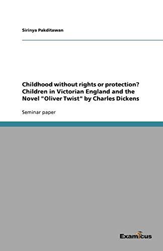 Childhood without rights or protection? Children in Victorian England and the Novel "Oliver Twist" by Charles Dickens