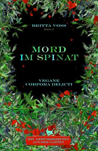 Mord im Spinat: Vegane corpora delicti - Mit Gemüserezepten aus dem Garten