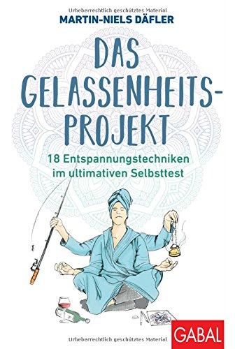 Das Gelassenheitsprojekt: 18 Entspannungstechniken im ultimativen Selbsttest (Dein Leben)