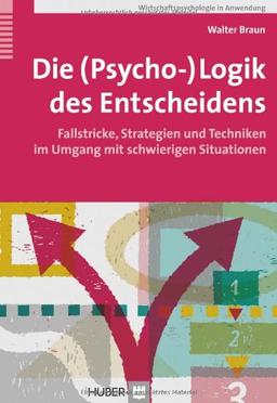 Die (Psycho-)Logik des Entscheidens. Fallstricke, Strategien und Techniken im Umgang mit schwierigen Situationen