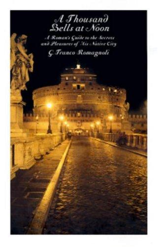 A Thousand Bells at Noon: A Roman's Guide to the Secrets and Pleasures of His Native City