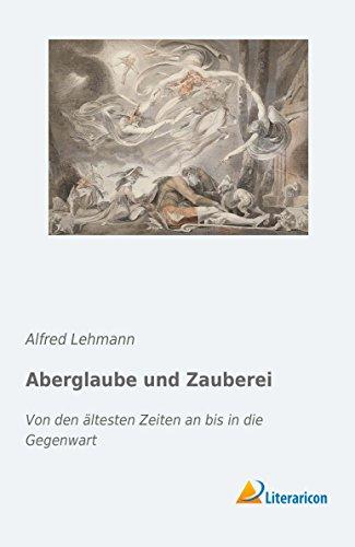 Aberglaube und Zauberei: Von den ältesten Zeiten an bis in die Gegenwart