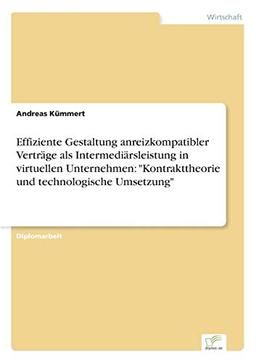 Effiziente Gestaltung anreizkompatibler Verträge als Intermediärsleistung in virtuellen Unternehmen: "Kontrakttheorie und technologische Umsetzung"